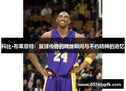 科比·布莱恩特：篮球传奇的辉煌瞬间与不朽精神的追忆