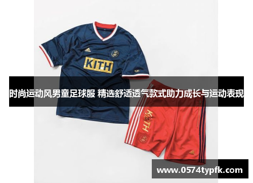 时尚运动风男童足球服 精选舒适透气款式助力成长与运动表现