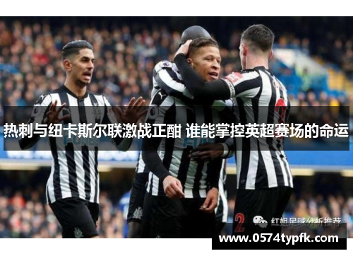 热刺与纽卡斯尔联激战正酣 谁能掌控英超赛场的命运