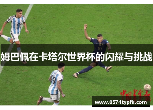 姆巴佩在卡塔尔世界杯的闪耀与挑战