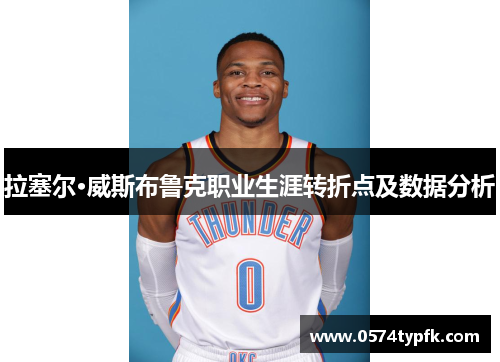 拉塞尔·威斯布鲁克职业生涯转折点及数据分析