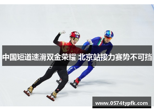 中国短道速滑双金荣耀 北京站接力赛势不可挡