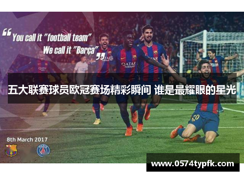 五大联赛球员欧冠赛场精彩瞬间 谁是最耀眼的星光