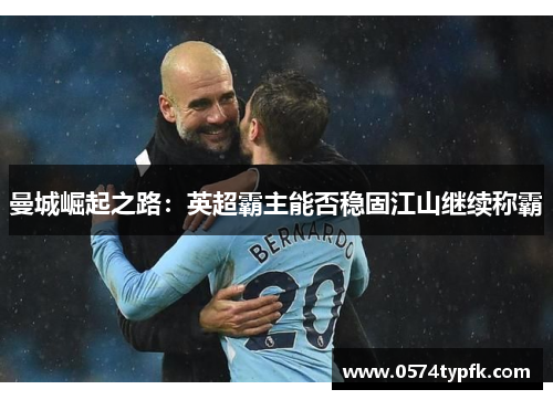 曼城崛起之路：英超霸主能否稳固江山继续称霸