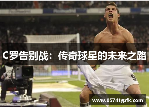 C罗告别战：传奇球星的未来之路