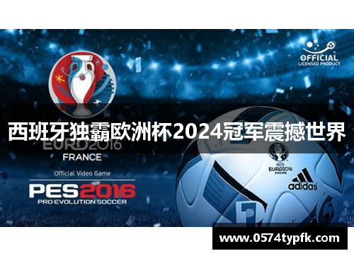 西班牙独霸欧洲杯2024冠军震撼世界
