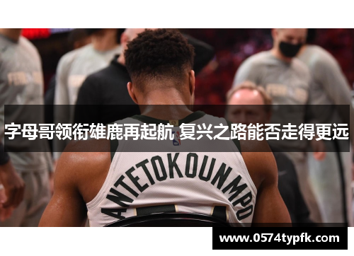 字母哥领衔雄鹿再起航 复兴之路能否走得更远