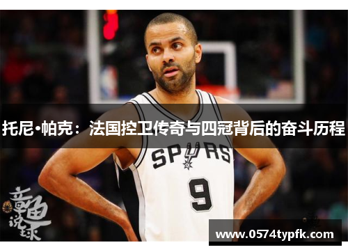 托尼·帕克：法国控卫传奇与四冠背后的奋斗历程