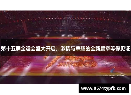 第十五届全运会盛大开启，激情与荣耀的全新篇章等你见证
