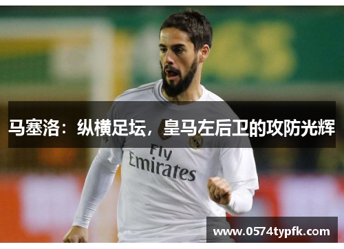 马塞洛：纵横足坛，皇马左后卫的攻防光辉