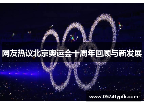 网友热议北京奥运会十周年回顾与新发展